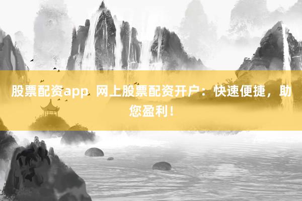 股票配资app  网上股票配资开户：快速便捷，助您盈利！