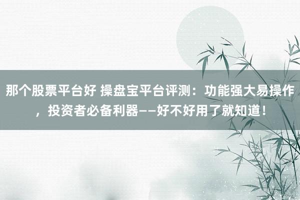 那个股票平台好 操盘宝平台评测：功能强大易操作，投资者必备利器——好不好用了就知道！