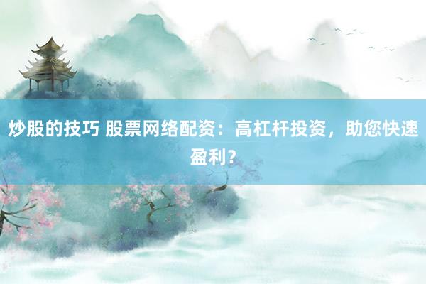 炒股的技巧 股票网络配资：高杠杆投资，助您快速盈利？