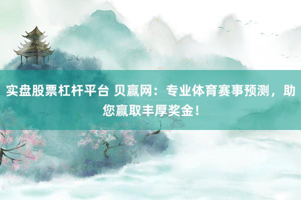实盘股票杠杆平台 贝赢网：专业体育赛事预测，助您赢取丰厚奖金！