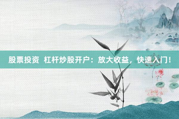 股票投资  杠杆炒股开户：放大收益，快速入门！