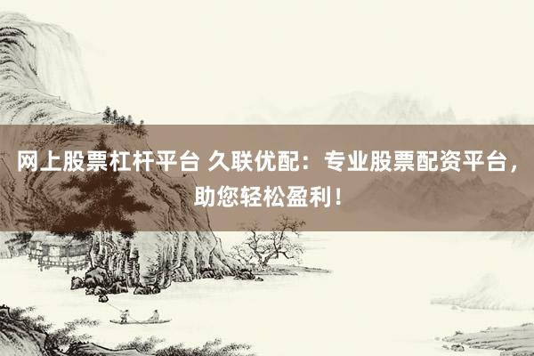 网上股票杠杆平台 久联优配：专业股票配资平台，助您轻松盈利！