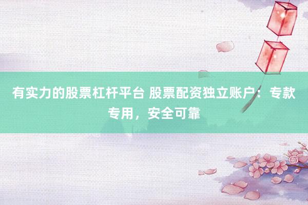 有实力的股票杠杆平台 股票配资独立账户：专款专用，安全可靠
