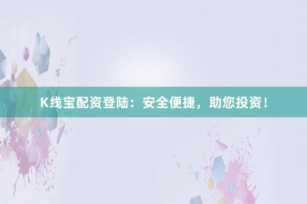 K线宝配资登陆：安全便捷，助您投资！