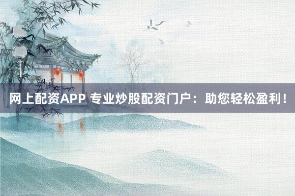 网上配资APP 专业炒股配资门户：助您轻松盈利！