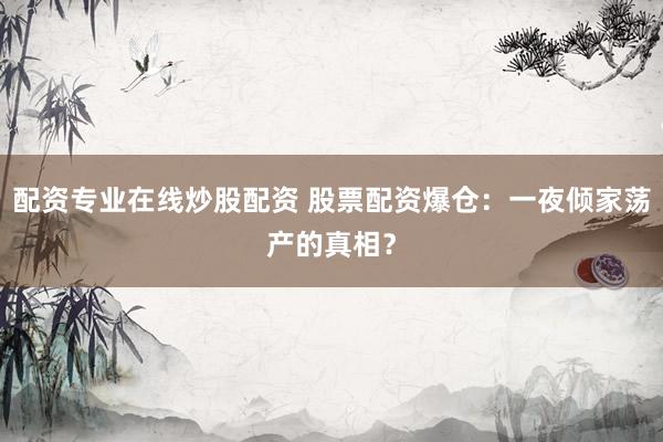 配资专业在线炒股配资 股票配资爆仓：一夜倾家荡产的真相？