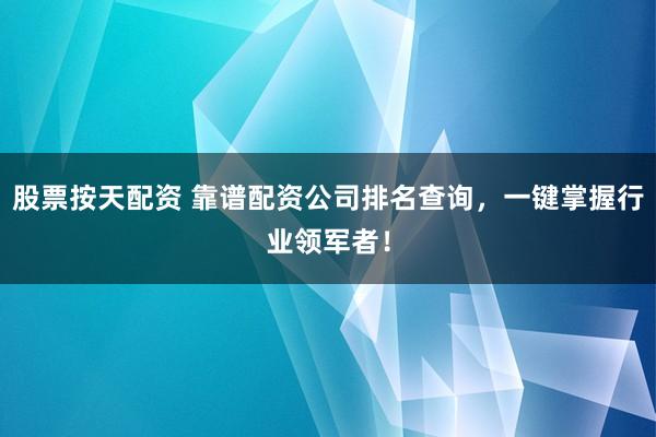 股票按天配资 靠谱配资公司排名查询,一键掌握行业领军者!