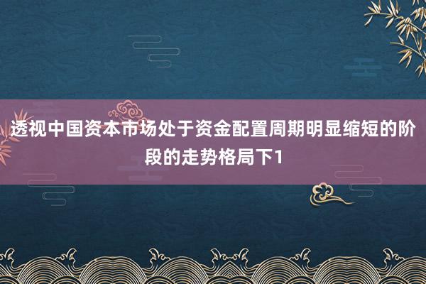 透视中国资本市场处于资金配置周期明显缩短的阶段的走势格局下1