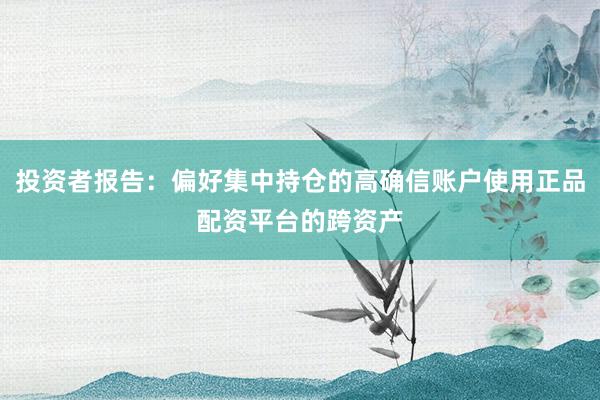 投资者报告：偏好集中持仓的高确信账户使用正品配资平台的跨资产