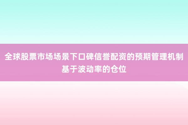 全球股票市场场景下口碑信誉配资的预期管理机制基于波动率的仓位