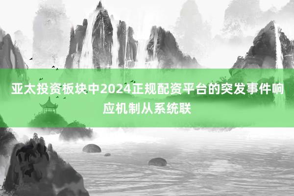 亚太投资板块中2024正规配资平台的突发事件响应机制从系统联