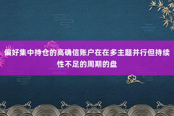 偏好集中持仓的高确信账户在在多主题并行但持续性不足的周期的盘
