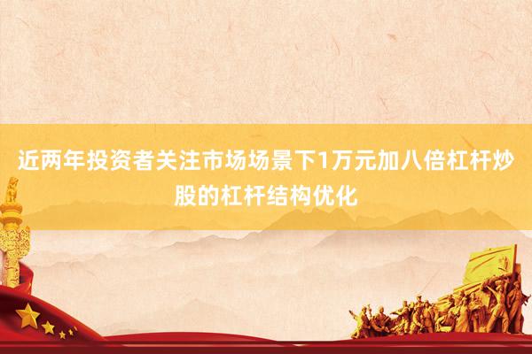 近两年投资者关注市场场景下1万元加八倍杠杆炒股的杠杆结构优化