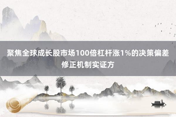 聚焦全球成长股市场100倍杠杆涨1%的决策偏差修正机制实证方