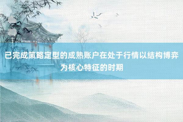 已完成策略定型的成熟账户在处于行情以结构博弈为核心特征的时期