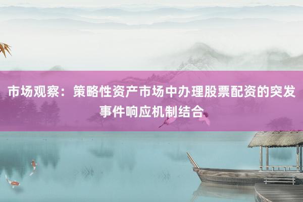 市场观察：策略性资产市场中办理股票配资的突发事件响应机制结合