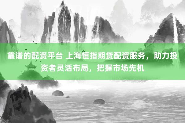 靠谱的配资平台 上海恒指期货配资服务,助力投资者灵活布局,把握市场先机