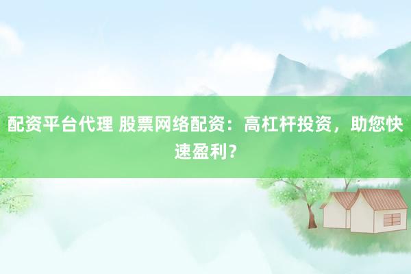 配资平台代理 股票网络配资：高杠杆投资，助您快速盈利？