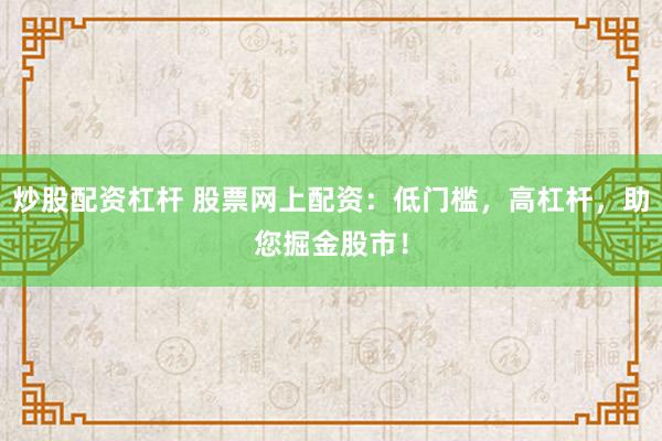 炒股配资杠杆 股票网上配资：低门槛，高杠杆，助您掘金股市！