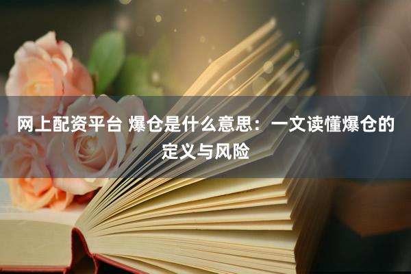 网上配资平台 爆仓是什么意思：一文读懂爆仓的定义与风险