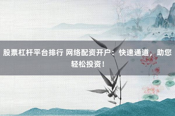 股票杠杆平台排行 网络配资开户：快速通道，助您轻松投资！