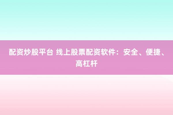 配资炒股平台 线上股票配资软件：安全、便捷、高杠杆