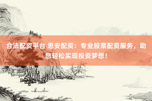 合法配资平台 思安配资：专业股票配资服务，助您轻松实现投资梦想！