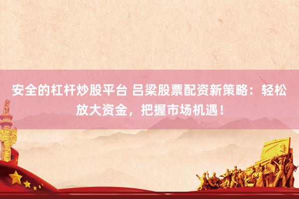 安全的杠杆炒股平台 吕梁股票配资新策略：轻松放大资金，把握市场机遇！