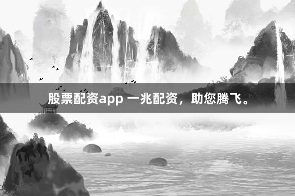 股票配资app 一兆配资，助您腾飞。