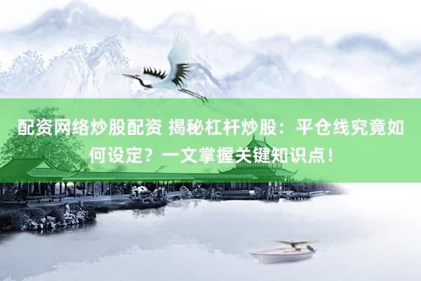 配资网络炒股配资 揭秘杠杆炒股：平仓线究竟如何设定？一文掌握关键知识点！
