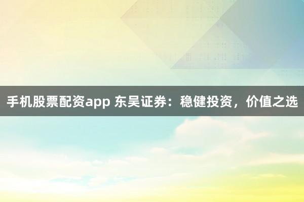 手机股票配资app 东吴证券：稳健投资，价值之选