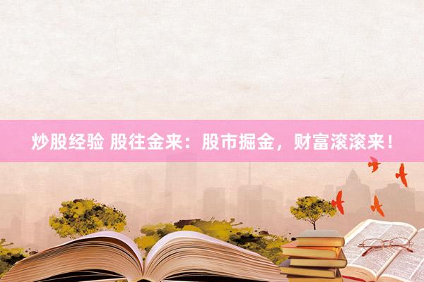 炒股经验 股往金来：股市掘金，财富滚滚来！