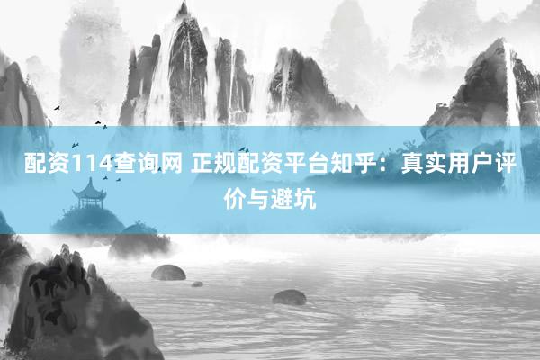 配资114查询网 正规配资平台知乎：真实用户评价与避坑