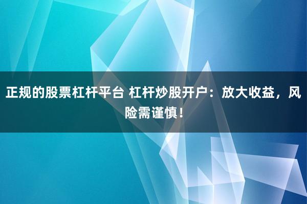 正规的股票杠杆平台 杠杆炒股开户:放大收益,风险需谨慎!