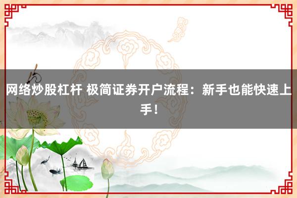 网络炒股杠杆 极简证券开户流程:新手也能快速上手!