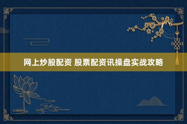 网上炒股配资 股票配资讯操盘实战攻略