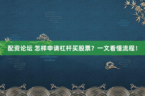 配资论坛 怎样申请杠杆买股票？一文看懂流程！