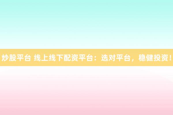 炒股平台 线上线下配资平台：选对平台，稳健投资！