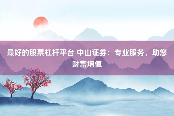 最好的股票杠杆平台 中山证券：专业服务，助您财富增值