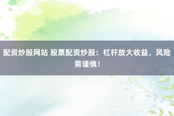 配资炒股网站 股票配资炒股：杠杆放大收益，风险需谨慎！